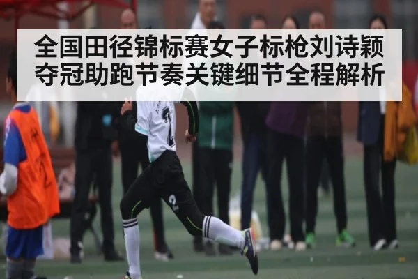 全国田径锦标赛女子标枪刘诗颖夺冠助跑节奏关键细节全程解析